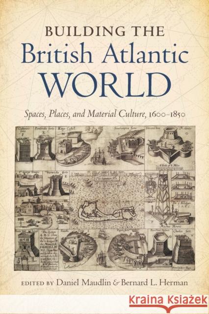 Building the British Atlantic World: Spaces, Places, and Material Culture, 1600-1850 Daniel Maudlin Bernard L. Herman 9781469626826