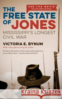The Free State of Jones: Mississippi's Longest Civil War Victoria E. Bynum 9781469627052 University of North Carolina Press