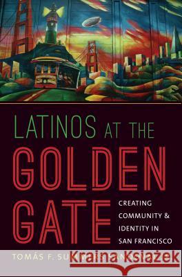 Latinos at the Golden Gate: Creating Community and Identity in San Francisco Tomas F. Summers, Jr. Sandoval Tomas F. Summer 9781469627267 University of North Carolina Press