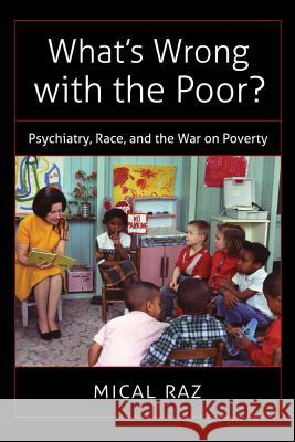 What's Wrong with the Poor?: Psychiatry, Race, and the War on Poverty Mical Raz 9781469627304 University of North Carolina Press