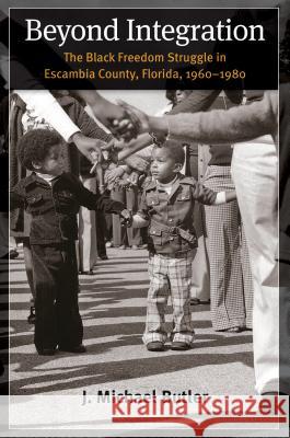 Beyond Integration: The Black Freedom Struggle in Escambia County, Florida, 1960-1980 Butler, J. Michael 9781469627472