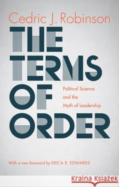 The Terms of Order: Political Science and the Myth of Leadership Cedric J. Robinson Erica Edwards 9781469628219 University of North Carolina Press