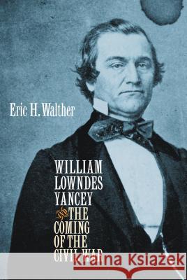 William Lowndes Yancey and the Coming of the Civil War Eric H. Walther Erica H. Walther 9781469628424