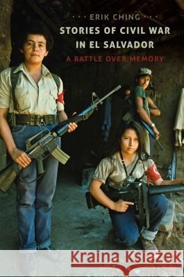 Stories of Civil War in El Salvador: A Battle over Memory Ching, Erik 9781469628660