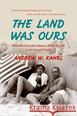 The Land Was Ours: How Black Beaches Became White Wealth in the Coastal South Andrew W. Kahrl 9781469628721 University of North Carolina Press