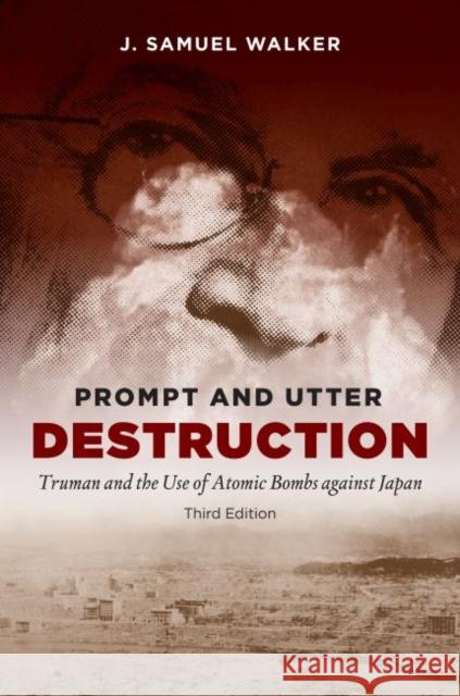 Prompt and Utter Destruction: Truman and the Use of Atomic Bombs Against Japan J. Samuel Walker 9781469628974