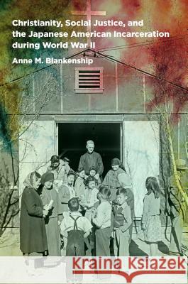 Christianity, Social Justice, and the Japanese American Incarceration during World War II Blankenship, Anne M. 9781469629193 University of North Carolina Press