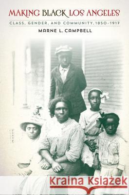 Making Black Los Angeles: Class, Gender, and Community, 1850-1917 Marne L. Campbell 9781469629261 University of North Carolina Press