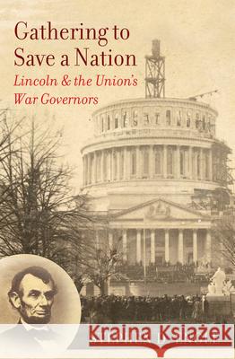 Gathering to Save a Nation: Lincoln and the Union's War Governors Stephen Douglas Engle 9781469629339