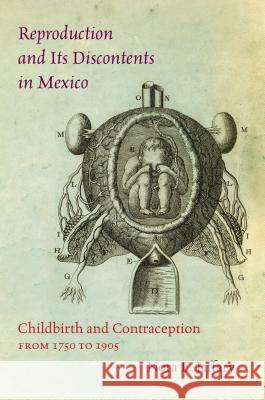 Reproduction and Its Discontents in Mexico: Childbirth and Contraception from 1750 to 1905 Nora E. Jaffary 9781469629391