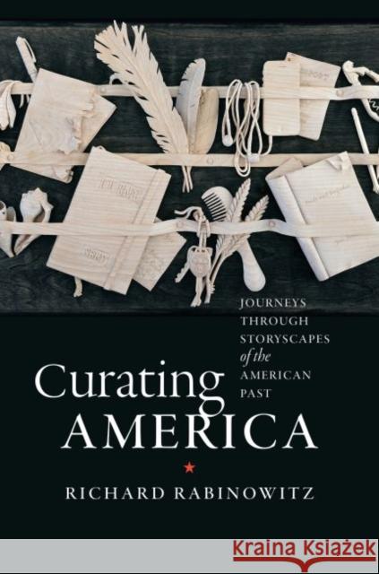 Curating America: Journeys Through Storyscapes of the American Past Richard Rabinowitz Richard T. Hoyen 9781469629506