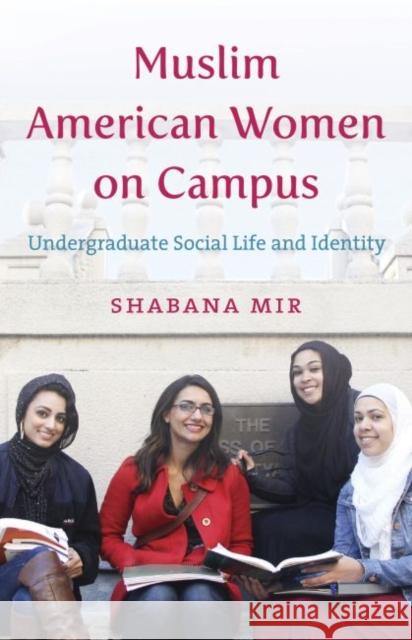 Muslim American Women on Campus: Undergraduate Social Life and Identity Shabana Mir 9781469629964