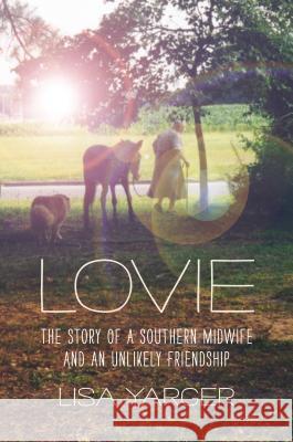 Lovie: The Story of a Southern Midwife and an Unlikely Friendship Lisa Yarger 9781469630052 University of North Carolina Press
