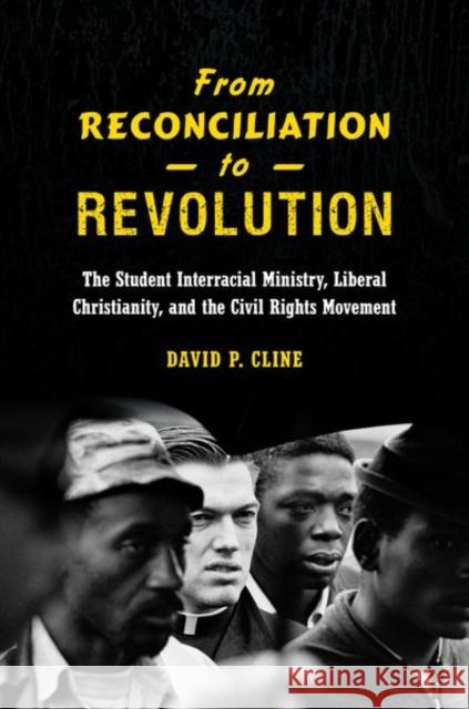 From Reconciliation to Revolution: The Student Interracial Ministry, Liberal Christianity, and the Civil Rights Movement David P. Cline 9781469630427 University of North Carolina Press