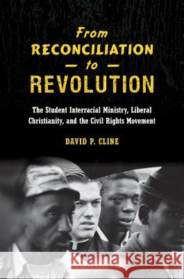 From Reconciliation to Revolution: The Student Interracial Ministry, Liberal Christianity, and the Civil Rights Movement David P. Cline 9781469630434 University of North Carolina Press