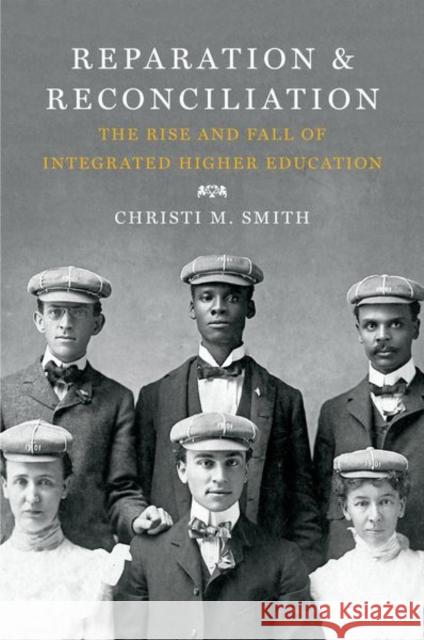 Reparation and Reconciliation: The Rise and Fall of Integrated Higher Education Christi Smith 9781469630687 University of North Carolina Press