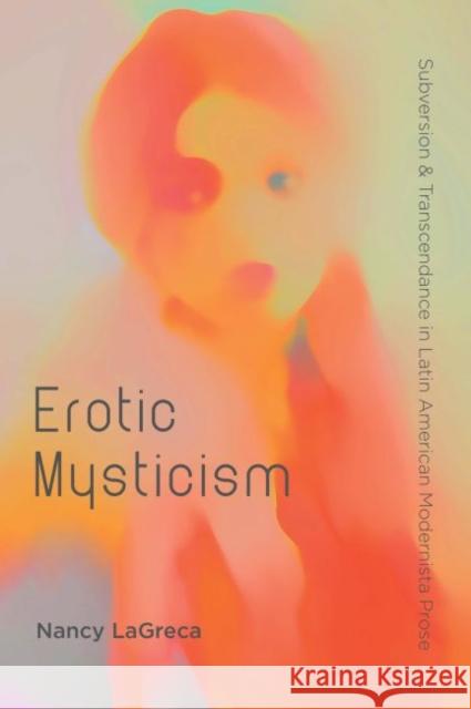 Erotic Mysticism: Subversion and Transcendence in Latin American Modernista Prose Nancy Lagreca 9781469630779