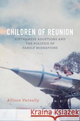 Children of Reunion: Vietnamese Adoptions and the Politics of Family Migrations Allison Varzally 9781469630908 University of North Carolina Press