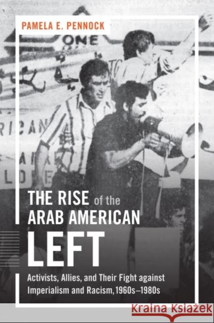 The Rise of the Arab American Left: Activists, Allies, and Their Fight against Imperialism and Racism, 1960s-1980s Pennock, Pamela E. 9781469630977 University of North Carolina Press