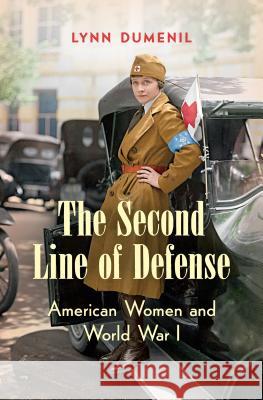 The Second Line of Defense: American Women and World War I Lynn Dumenil 9781469631219 University of North Carolina Press