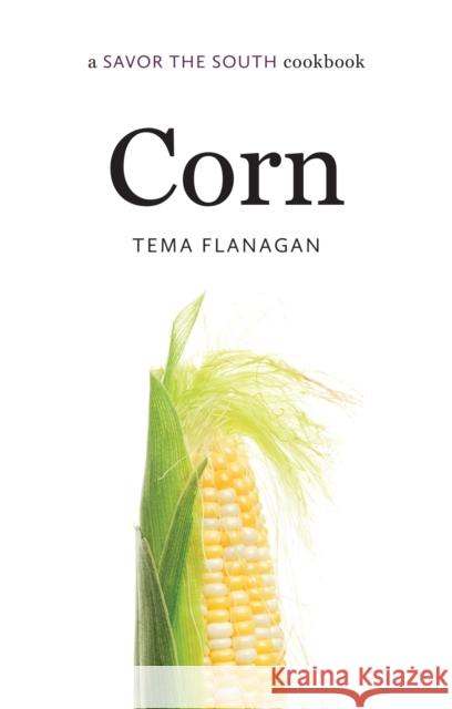 Corn: A Savor the South Cookbook Flanagan, Tema 9781469631622 University of North Carolina Press