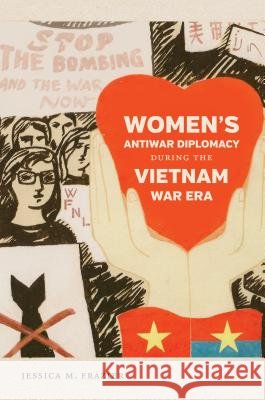 Women's Antiwar Diplomacy During the Vietnam War Era Jessica M. Frazier 9781469631783 University of North Carolina Press
