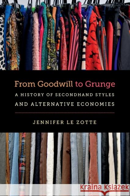 From Goodwill to Grunge: A History of Secondhand Styles and Alternative Economies Jennifer L 9781469631905 University of North Carolina Press