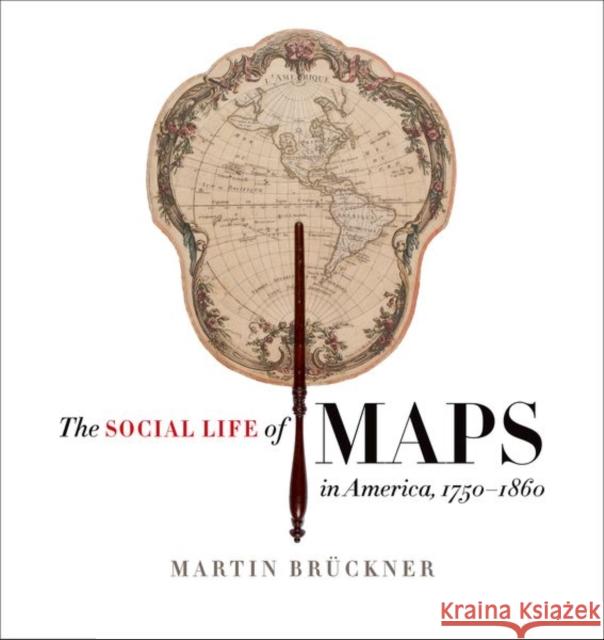 The Social Life of Maps in America, 1750-1860 Martin Bruckner 9781469632605