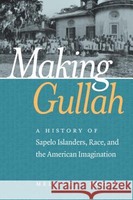 Making Gullah: A History of Sapelo Islanders, Race, and the American Imagination Melissa Cooper 9781469632674 University of North Carolina Press