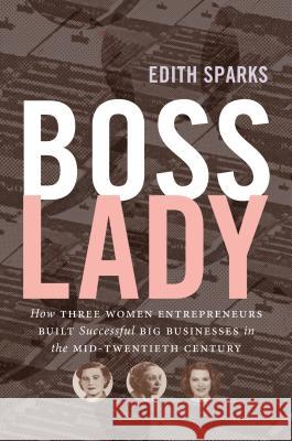Boss Lady: How Three Women Entrepreneurs Built Successful Big Businesses in the Mid-Twentieth Century Edith Sparks 9781469633022 University of North Carolina Press
