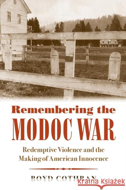 Remembering the Modoc War: Redemptive Violence and the Making of American Innocence Boyd Cothran 9781469633343 University of North Carolina Press