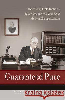 Guaranteed Pure: The Moody Bible Institute, Business, and the Making of Modern Evangelicalism Timothy Gloege 9781469633435 University of North Carolina Press