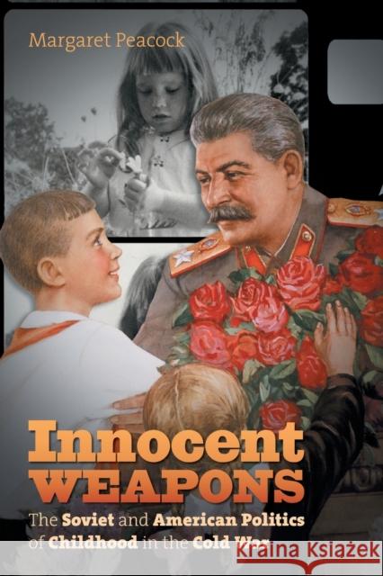 Innocent Weapons: The Soviet and American Politics of Childhood in the Cold War Margaret E. Peacock 9781469633442