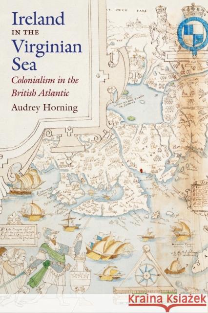 Ireland in the Virginian Sea: Colonialism in the British Atlantic Audrey Horning 9781469633473 University of North Carolina Press