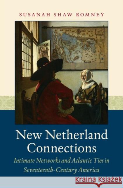 New Netherland Connections: Intimate Networks and Atlantic Ties in Seventeenth-Century America Susanah Shaw Romney 9781469633480 University of North Carolina Press