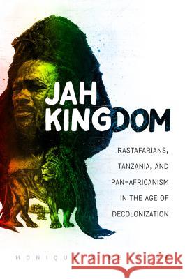 Jah Kingdom: Rastafarians, Tanzania, and Pan-Africanism in the Age of Decolonization Monique Bedasse 9781469633589 University of North Carolina Press