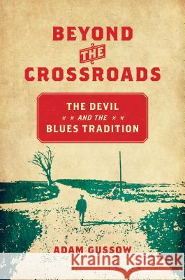 Beyond the Crossroads: The Devil and the Blues Tradition Adam Gussow 9781469633664