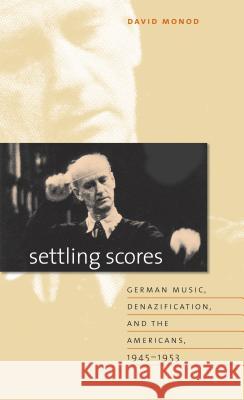 Settling Scores: German Music, Denazification, and the Americans, 1945-1953 David Monod 9781469634043 University of North Carolina Press