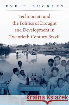 Technocrats and the Politics of Drought and Development in Twentieth-Century Brazil Eve Buckley 9781469634296 University of North Carolina Press
