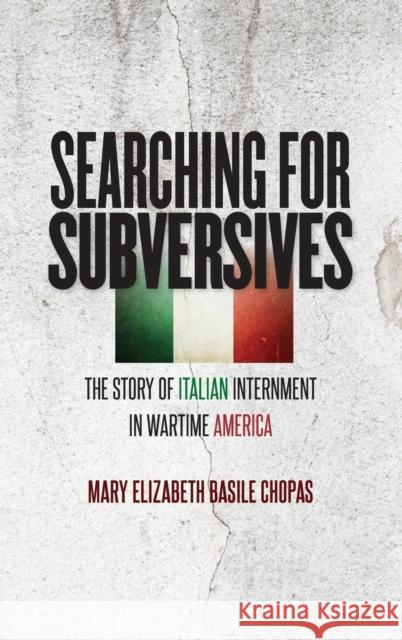 Searching for Subversives: The Story of Italian Internment in Wartime America Mary Elizabeth Basile Chopas 9781469634333 University of North Carolina Press