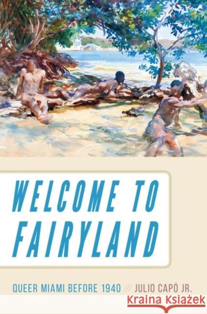 Welcome to Fairyland: Queer Miami Before 1940 Julio Capo 9781469635194 University of North Carolina Press