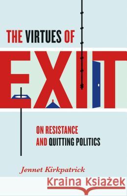 The Virtues of Exit: On Resistance and Quitting Politics Jennet Kirkpatrick 9781469635392 University of North Carolina Press