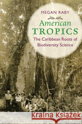 American Tropics: The Caribbean Roots of Biodiversity Science Megan Raby 9781469635590 University of North Carolina Press