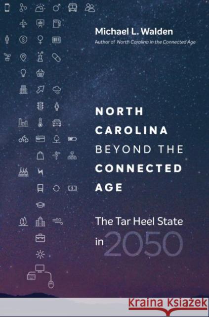 North Carolina beyond the Connected Age: The Tar Heel State in 2050 Walden, Michael L. 9781469635712 University of North Carolina Press