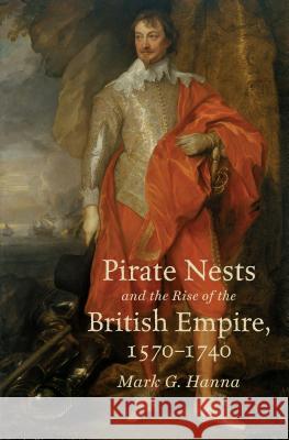 Pirate Nests and the Rise of the British Empire, 1570-1740 Mark G. Hanna 9781469636047 University of North Carolina Press