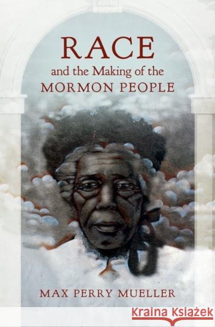 Race and the Making of the Mormon People Max Perry Mueller 9781469636160 University of North Carolina Press