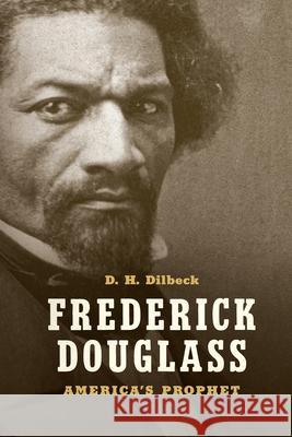 Frederick Douglass: America's Prophet D. H. Dilbeck 9781469636184 University of North Carolina Press