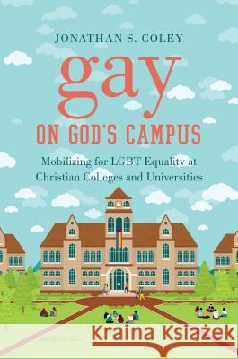 Gay on God's Campus: Mobilizing for LGBT Equality at Christian Colleges and Universities Coley, Jonathan S. 9781469636214 University of North Carolina Press