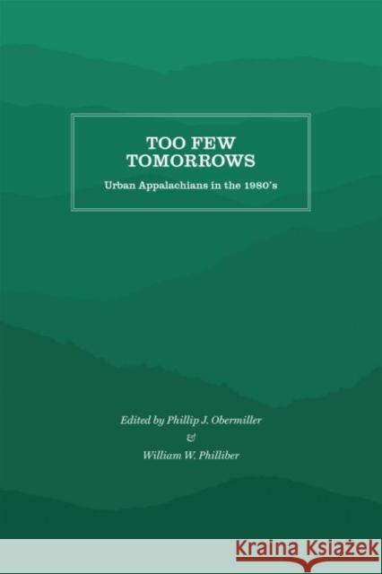 Too Few Tomorrows: Urban Appalachians in the 1980's Phillip Obermiller William Philliber 9781469637051