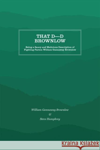 That D----D Brownlow: Being a Saucy and Malicious Description of Fighting Parson William Gannaway Brownlow Steve Humphrey 9781469638225 Appalachian State University
